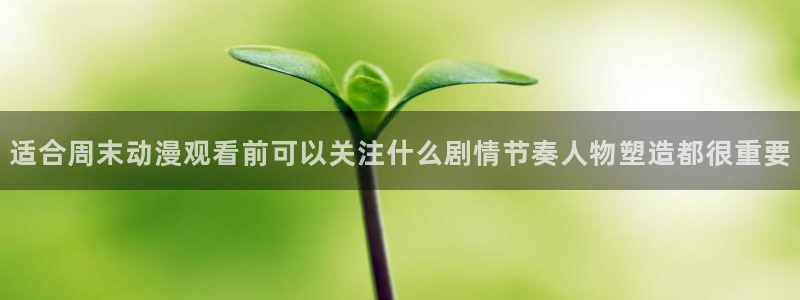动漫天堂热门排行:适合周末动漫观看前可以关注什么剧情节奏人物塑造都很重要配图