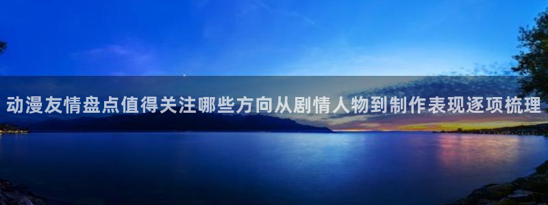 动漫天堂悬疑动漫推荐:动漫友情盘点值得关注哪些方向从剧情人物到制作表现逐项梳理配图
