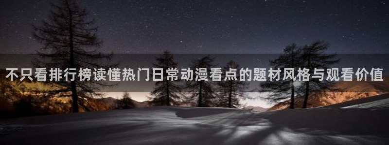 动漫天堂冒险动漫:不只看排行榜读懂热门日常动漫看点的题材风格与观看价值配图