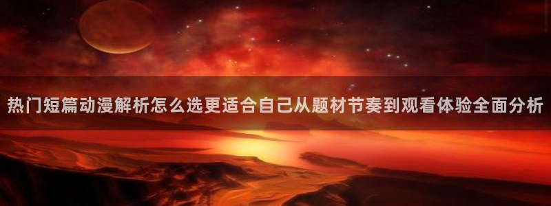 2026动漫天堂人气动漫:热门短篇动漫解析怎么选更适合自己从题材节奏到观看体验全面分析配图