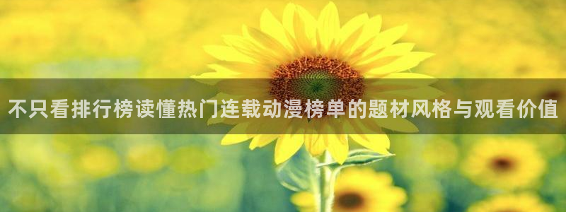 动漫天堂首页:不只看排行榜读懂热门连载动漫榜单的题材风格与观看价值配图