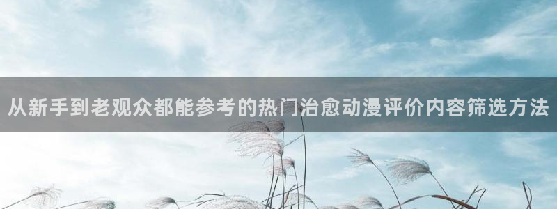 动漫天堂动漫电影:从新手到老观众都能参考的热门治愈动漫评价内容筛选方法配图