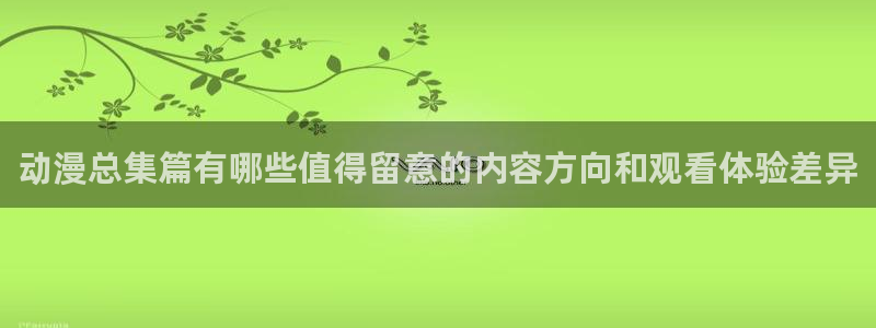 动漫天堂动漫排行:动漫总集篇有哪些值得留意的内容方向和观看体验差异配图