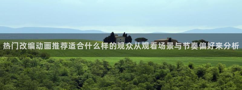 动漫天堂人气作品:热门改编动画推荐适合什么样的观众从观看场景与节奏偏好来分析配图