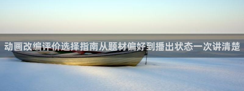 动漫天堂免费动漫:动画改编评价选择指南从题材偏好到播出状态一次讲清楚配图