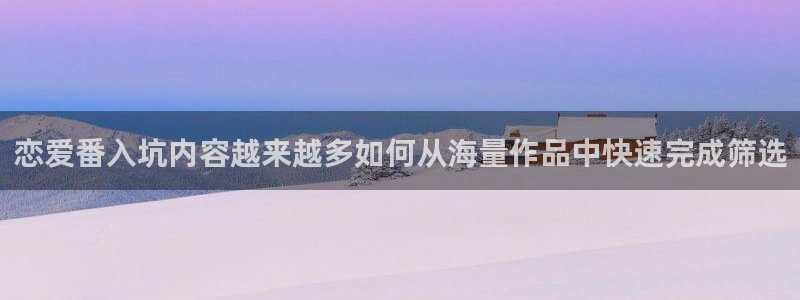 动漫天堂精品动漫:恋爱番入坑内容越来越多如何从海量作品中快速完成筛选配图