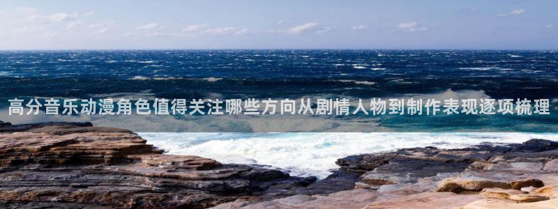 2026动漫天堂:高分音乐动漫角色值得关注哪些方向从剧情人物到制作表现逐项梳理配图