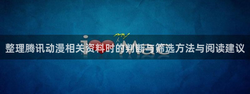 动漫天堂精选动漫:整理腾讯动漫相关资料时的判断与筛选方法与阅读建议配图
