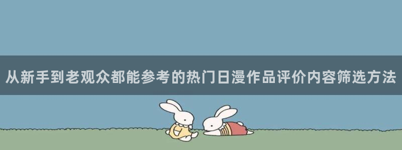 动漫天堂精选动漫:从新手到老观众都能参考的热门日漫作品评价内容筛选方法配图