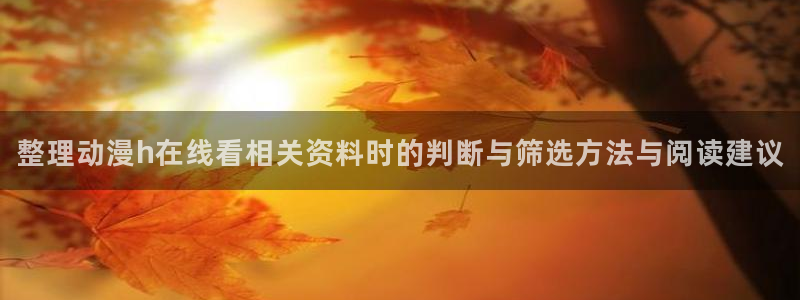 动漫天堂高分排行：整理动漫h在线看相关资料时的判断与筛选方法与阅读建议配图