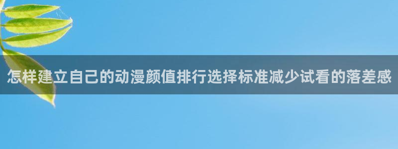 动漫天堂动漫排行榜前十:怎样建立自己的动漫颜值排行选择标准减少试看的落差感配图