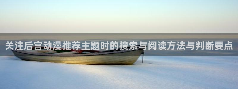 动漫天堂在线哪里看:关注后宫动漫推荐主题时的搜索与阅读方法与判断要点配图