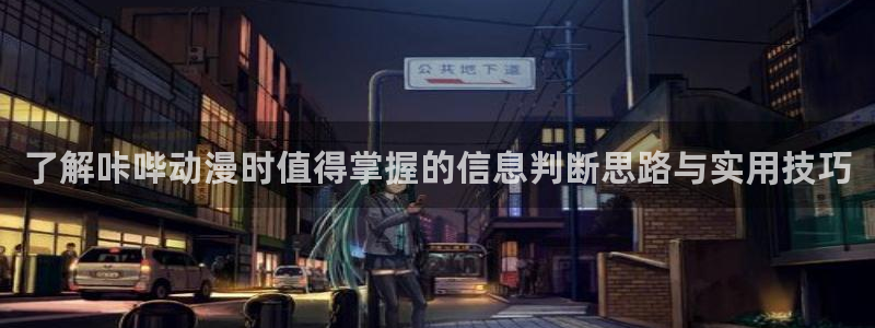 动漫天堂最新完结:了解咔哔动漫时值得掌握的信息判断思路与实用技巧配图