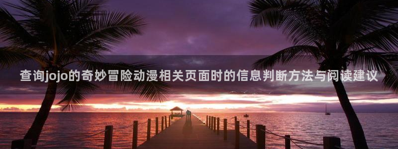 动漫天堂最新动漫:查询jojo的奇妙冒险动漫相关页面时的信息判断方法与阅读建议配图