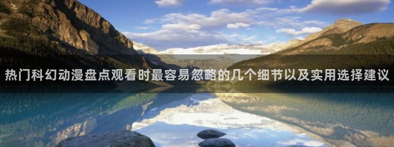 动漫天堂全部作品:热门科幻动漫盘点观看时最容易忽略的几个细节以及实用选择建议配图
