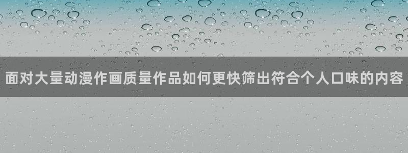 动漫天堂推荐排行榜:面对大量动漫作画质量作品如何更快筛出符合个人口味的内容配图
