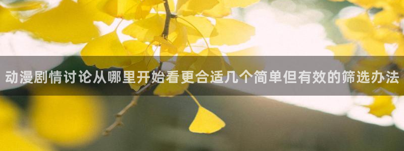 动漫天堂手机动漫在线观看:动漫剧情讨论从哪里开始看更合适几个简单但有效的筛选办法配图