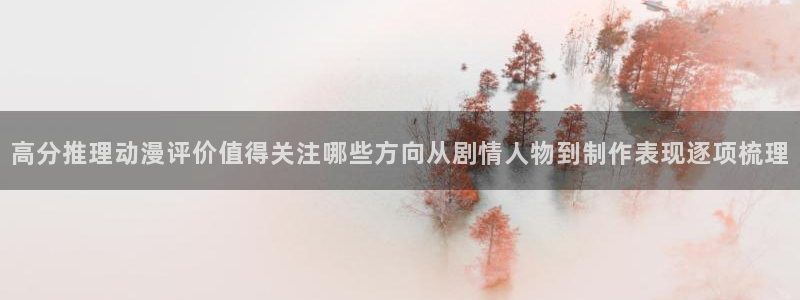 动漫天堂有什么好看的动漫:高分推理动漫评价值得关注哪些方向从剧情人物到制作表现逐项梳理配图