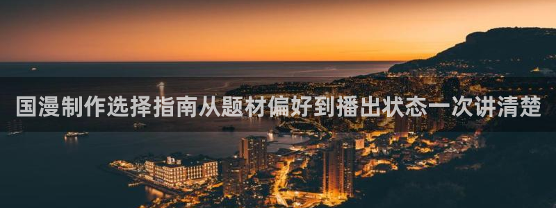 动漫天堂剧场版免费观看:国漫制作选择指南从题材偏好到播出状态一次讲清楚配图