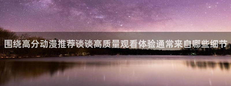 动漫天堂网站：围绕高分动漫推荐谈谈高质量观看体验通常来自哪些细节配图